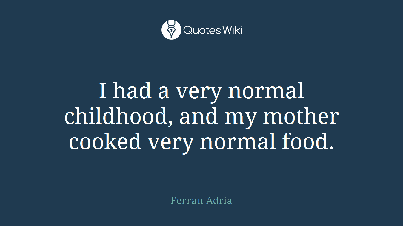 I had a very normal childhood, and my mother cooked very normal food.