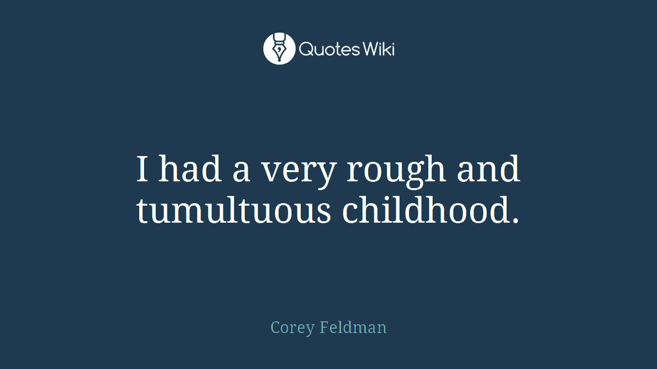 I had a very rough and tumultuous childhood.