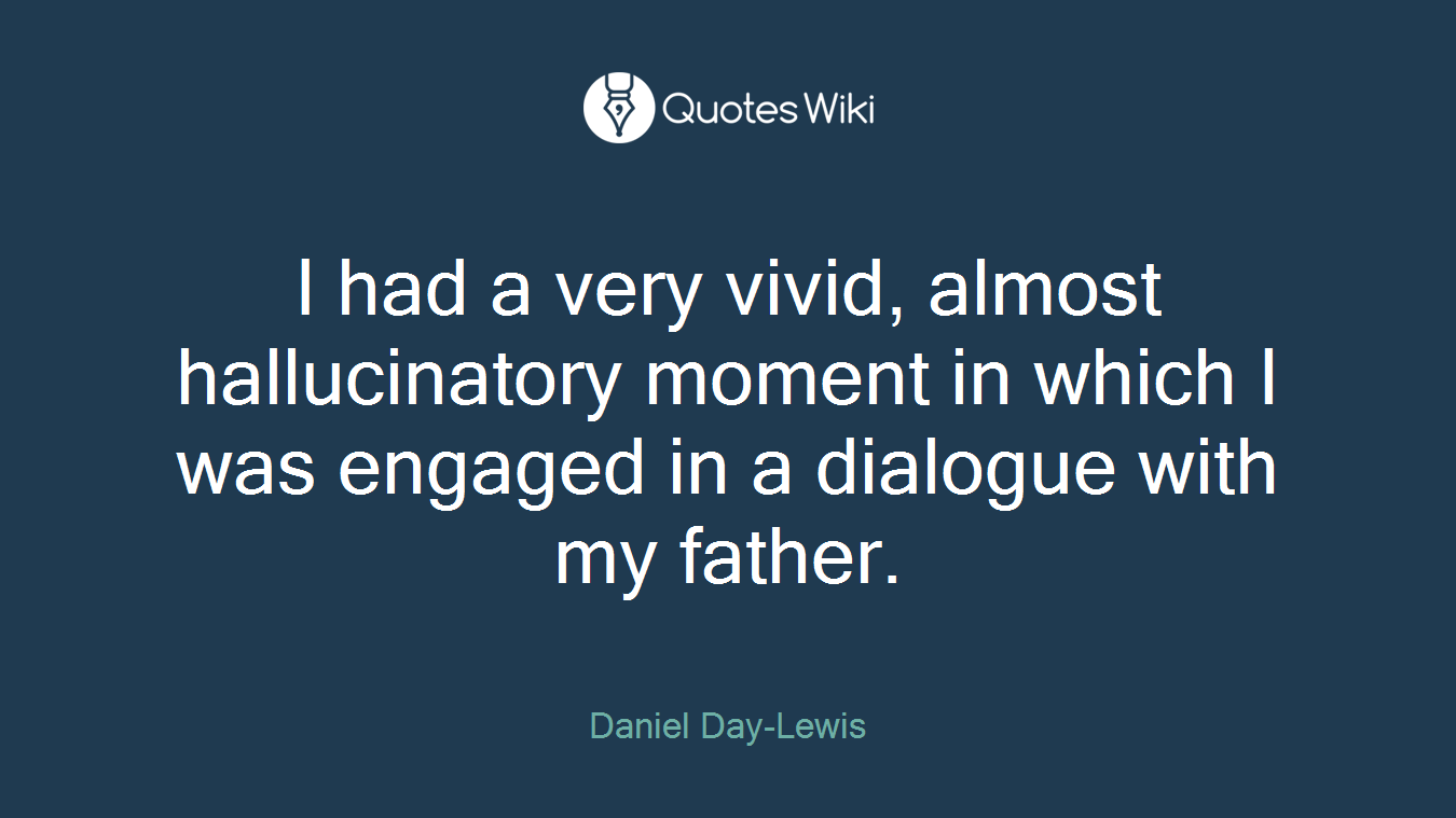 I had a very vivid, almost hallucinatory moment in which I was engaged in a dialogue with my father.