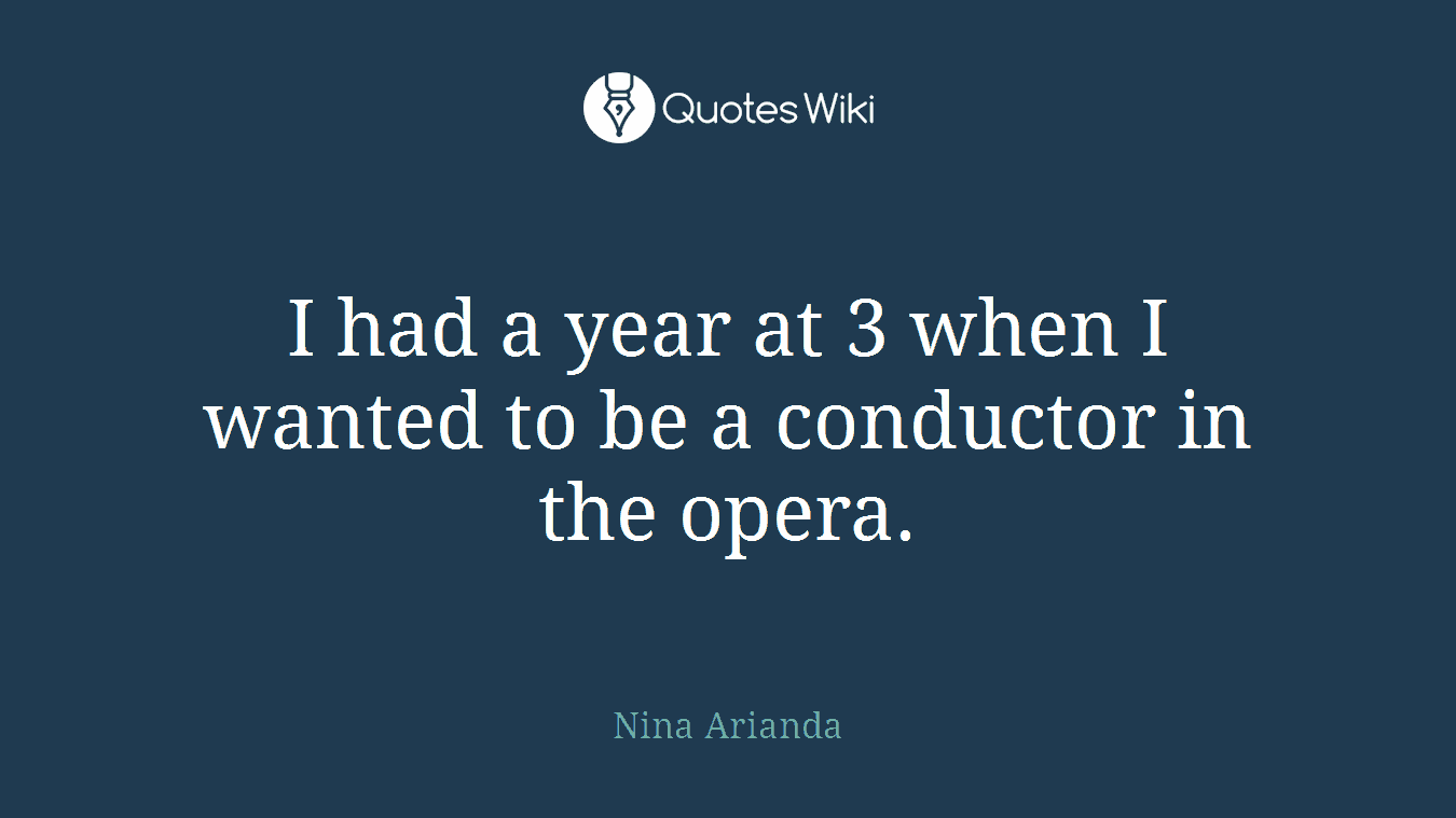 I had a year at 3 when I wanted to be a conductor in the opera.