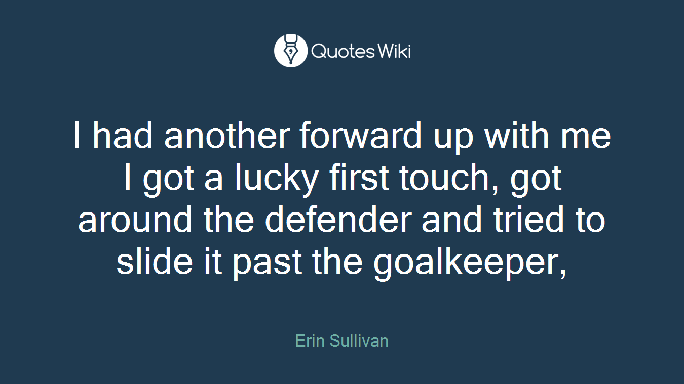 I had another forward up with me I got a lucky first touch, got around the defender and tried to slide it past the goalkeeper,