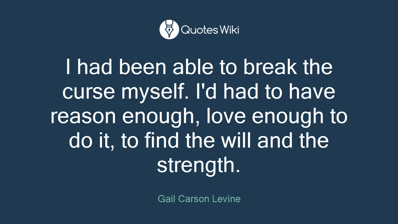 I had been able to break the curse myself. I'd had to have reason enough, love enough to do it, to find the will and the strength.