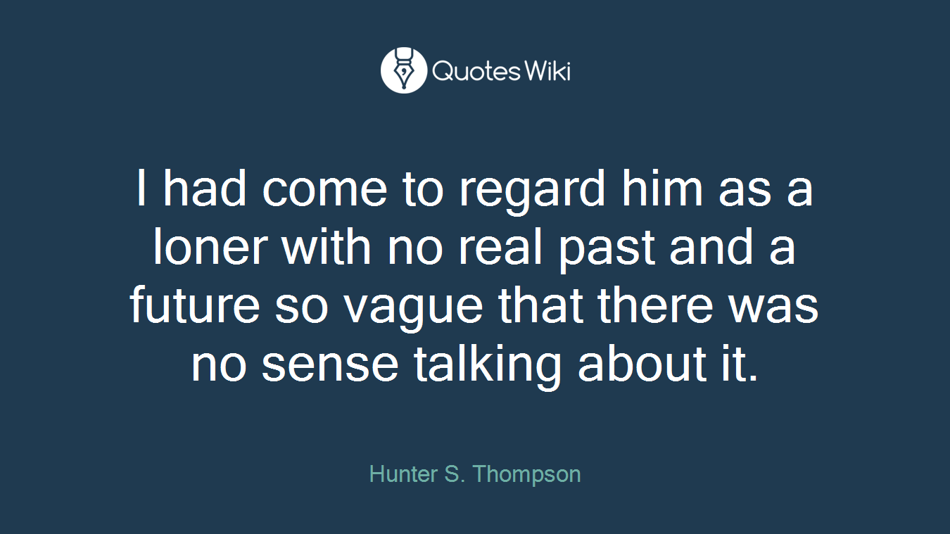 I had come to regard him as a loner with no real past and a future so vague that there was no sense talking about it.