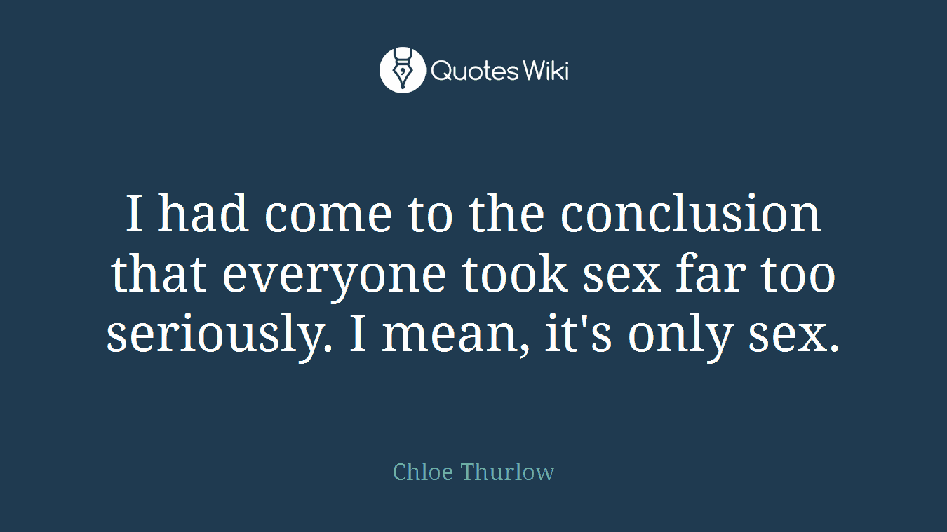 I had come to the conclusion that everyone took sex far too seriously. I mean, it's only sex.