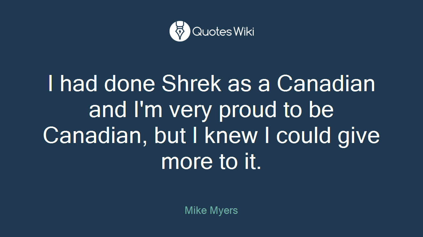 I had done Shrek as a Canadian and I'm very proud to be Canadian, but I knew I could give more to it.