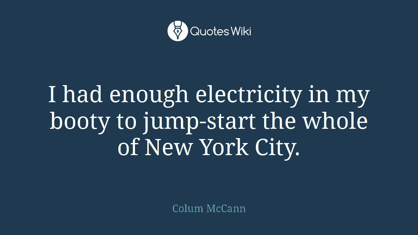 I had enough electricity in my booty to jump-start the whole of New York City.
