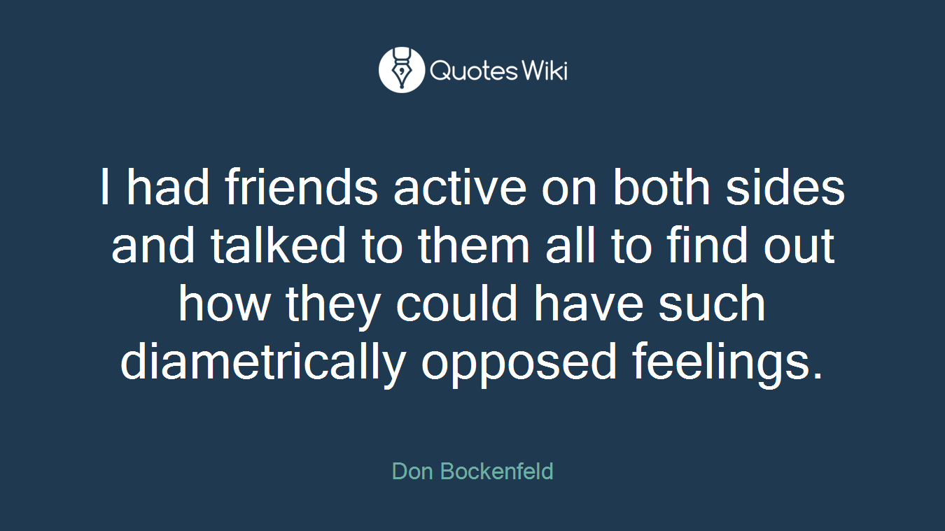 I had friends active on both sides and talked to them all to find out how they could have such diametrically opposed feelings.