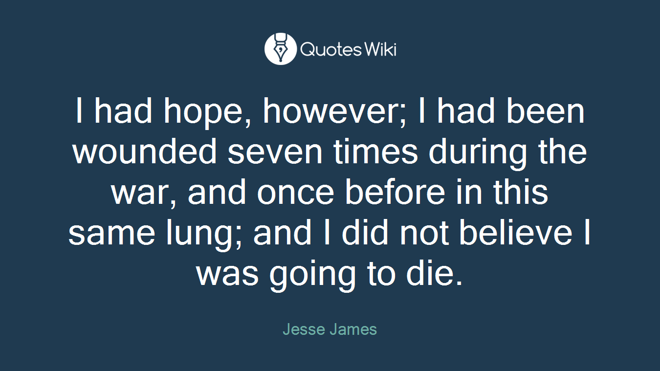 I had hope, however; I had been wounded seven times during the war, and once before in this same lung; and I did not believe I was going to die.
