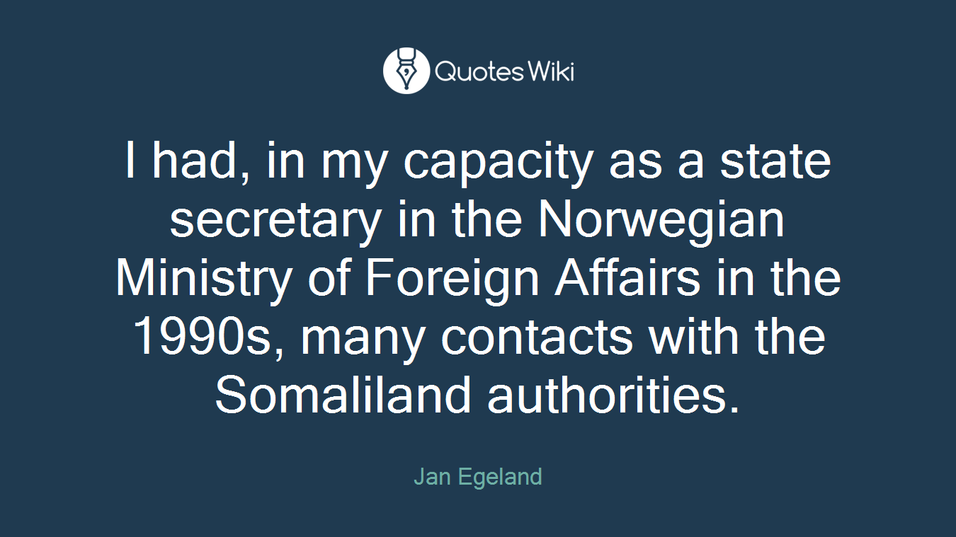 I had, in my capacity as a state secretary in the Norwegian Ministry of Foreign Affairs in the 1990s, many contacts with the Somaliland authorities.