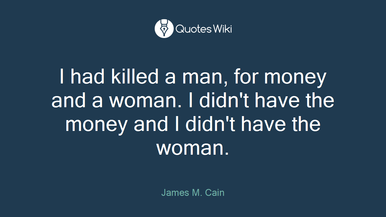 I had killed a man, for money and a woman. I didn't have the money and I didn't have the woman.