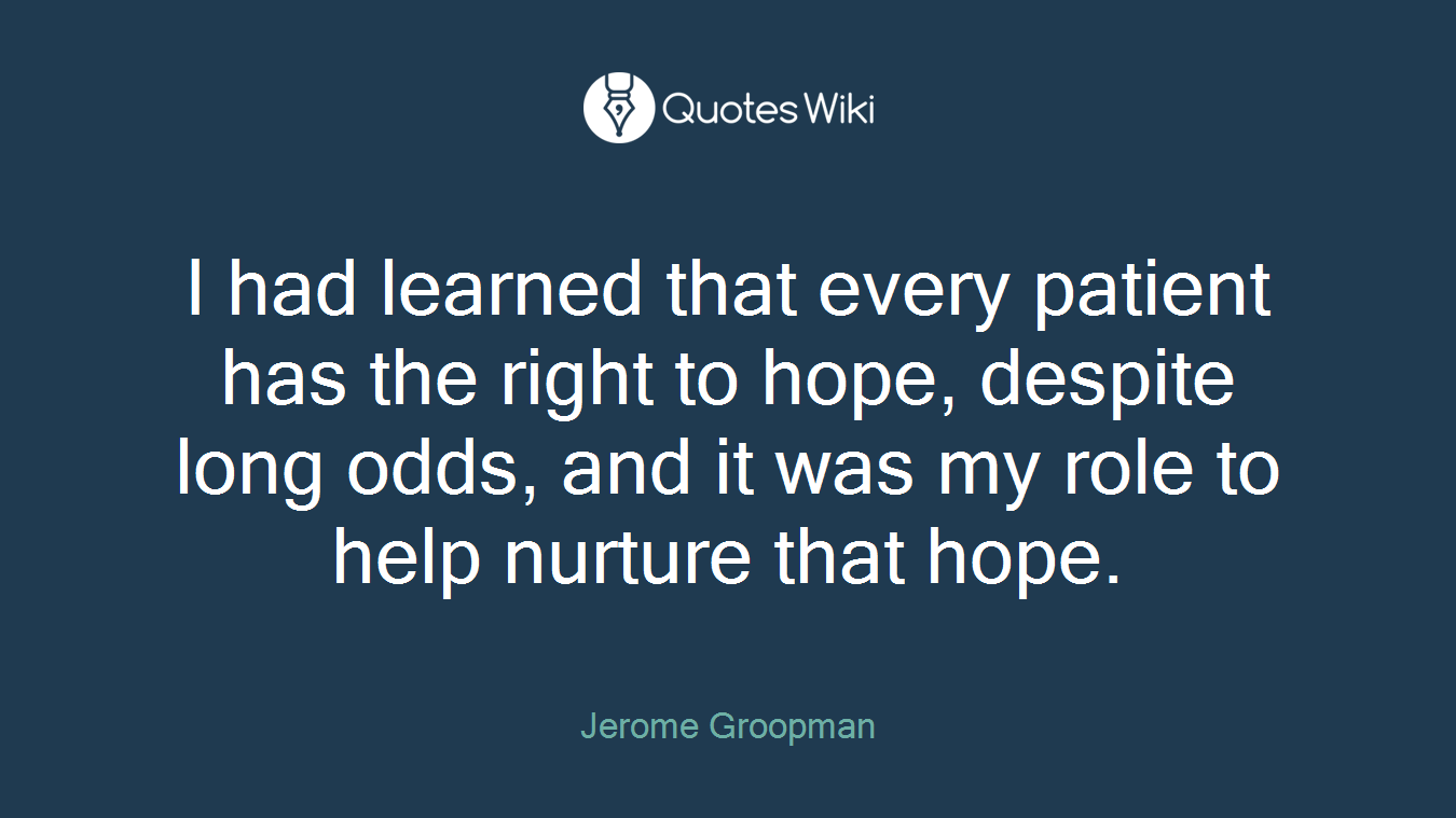 I had learned that every patient has the right to hope, despite long odds, and it was my role to help nurture that hope.