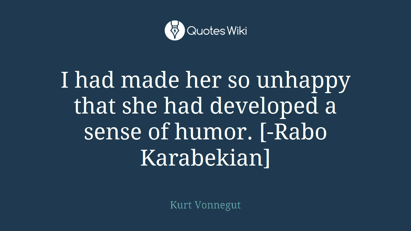 I had made her so unhappy that she had developed a sense of humor. [-Rabo Karabekian]