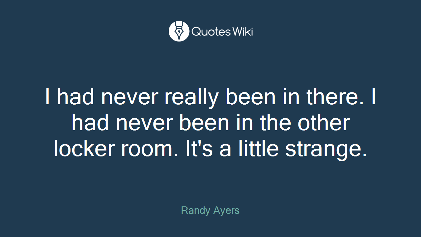 I had never really been in there. I had never been in the other locker room. It's a little strange.