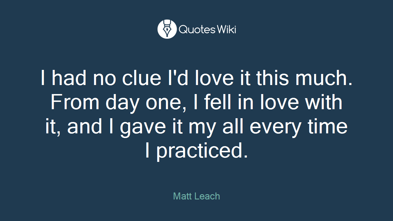 I had no clue I'd love it this much. From day one, I fell in love with it, and I gave it my all every time I practiced.