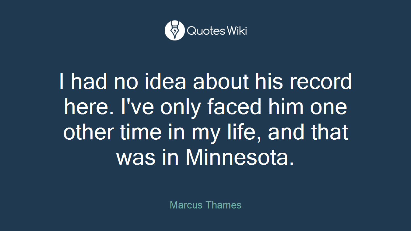 I had no idea about his record here. I've only faced him one other time in my life, and that was in Minnesota.