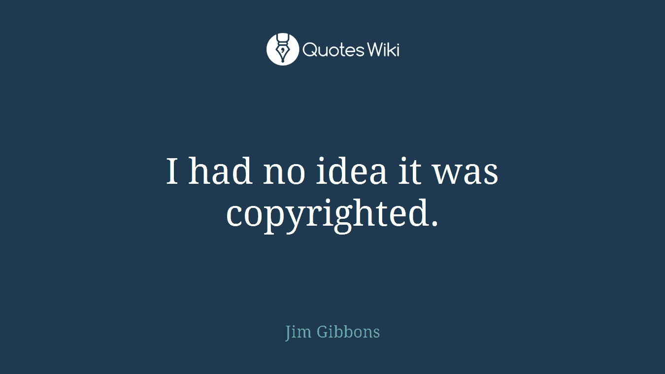 I had no idea it was copyrighted.