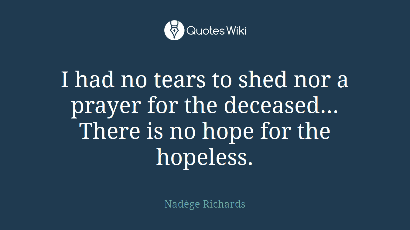 I had no tears to shed nor a prayer for the deceased... There is no hope for the hopeless.