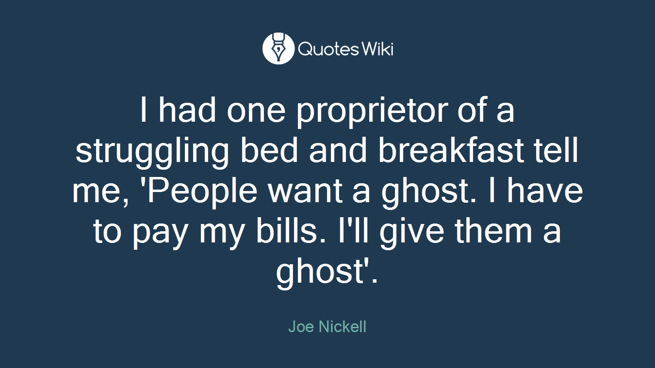 I had one proprietor of a struggling bed and breakfast tell me, 'People want a ghost. I have to pay my bills. I'll give them a ghost'.