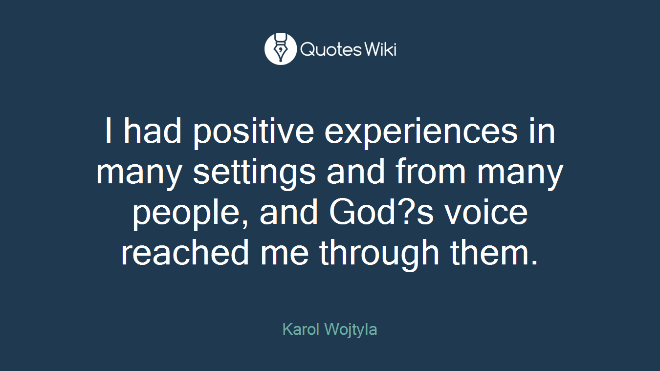 I had positive experiences in many settings and from many people, and God?s voice reached me through them.