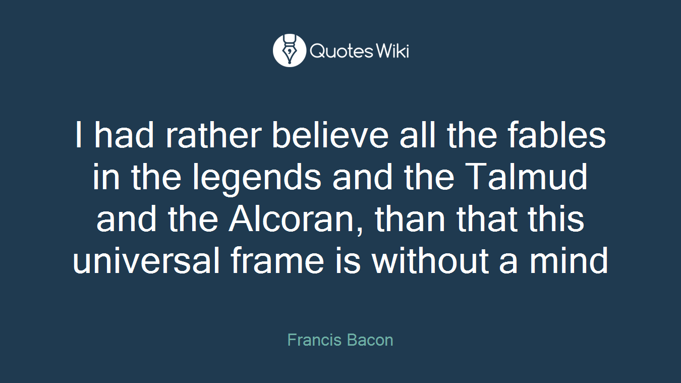 I had rather believe all the fables in the legends and the Talmud and the Alcoran, than that this universal frame is without a mind