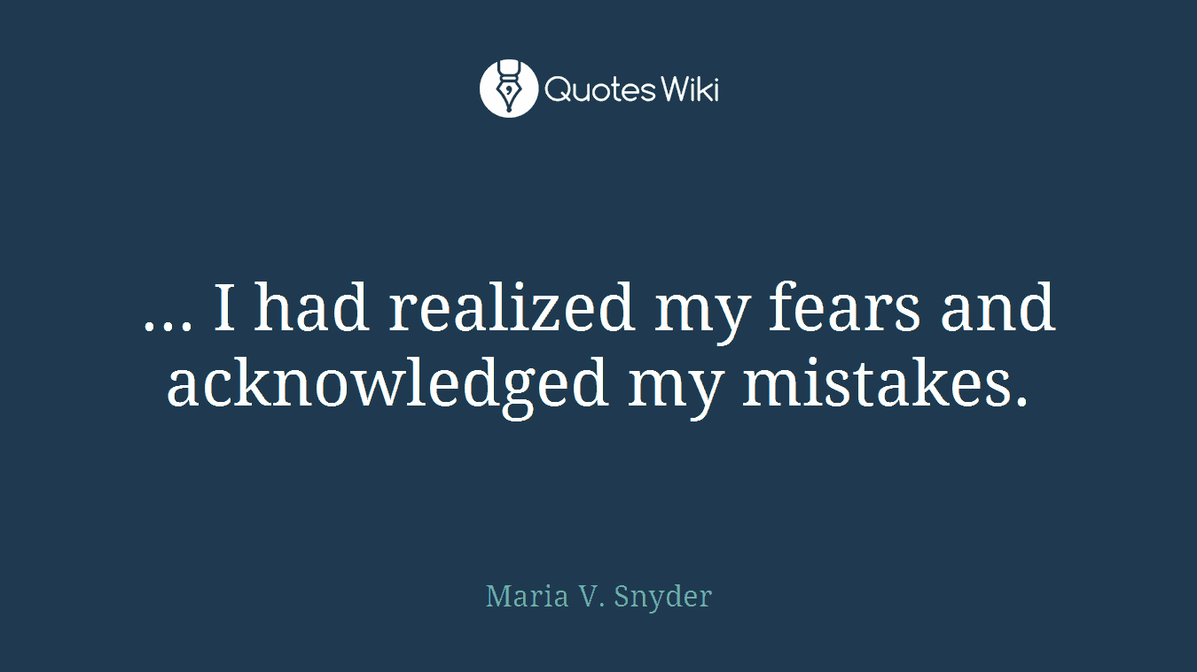 ... I had realized my fears and acknowledged my mistakes.