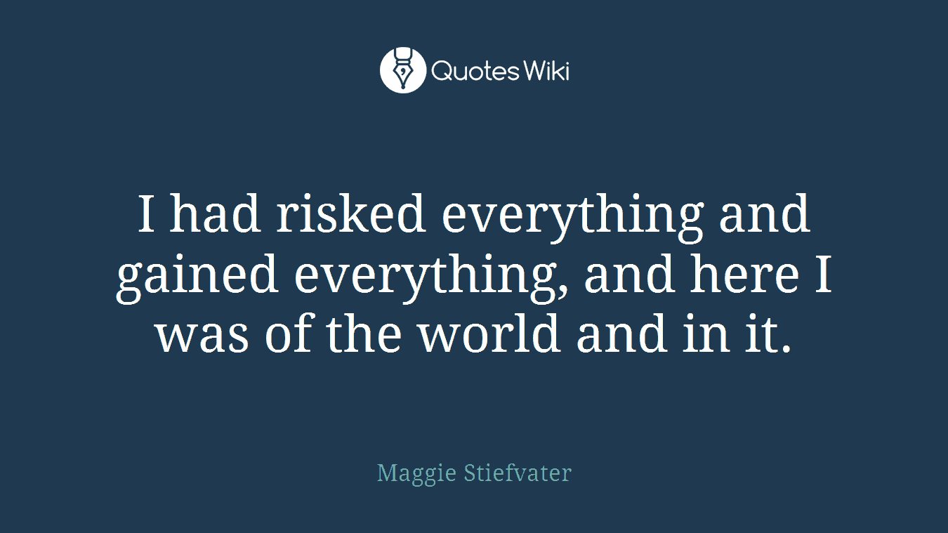 I had risked everything and gained everything, and here I was of the world and in it.