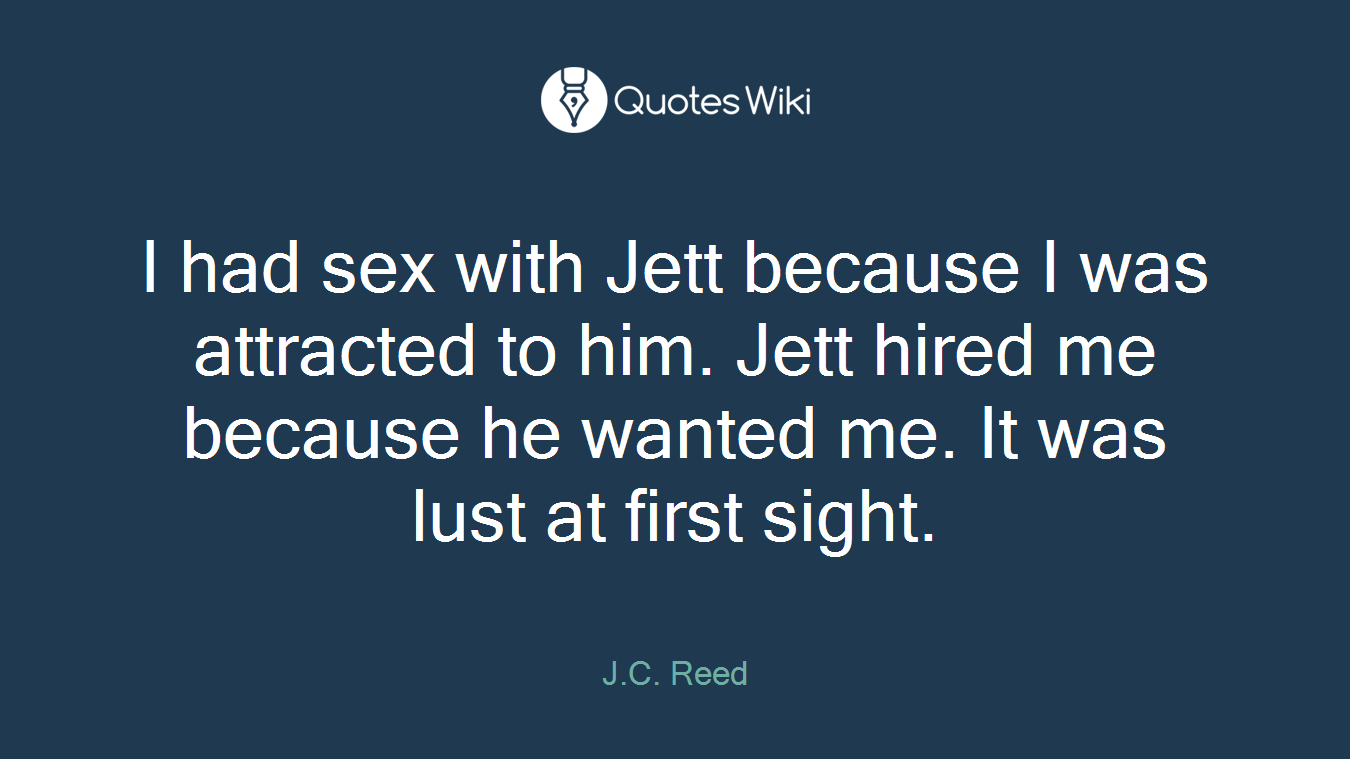 I had sex with Jett because I was attracted to him. Jett hired me because he wanted me. It was lust at first sight.