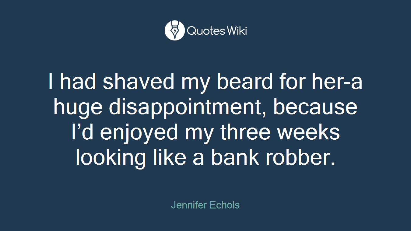 I had shaved my beard for her-a huge disappointment, because I’d enjoyed my three weeks looking like a bank robber.