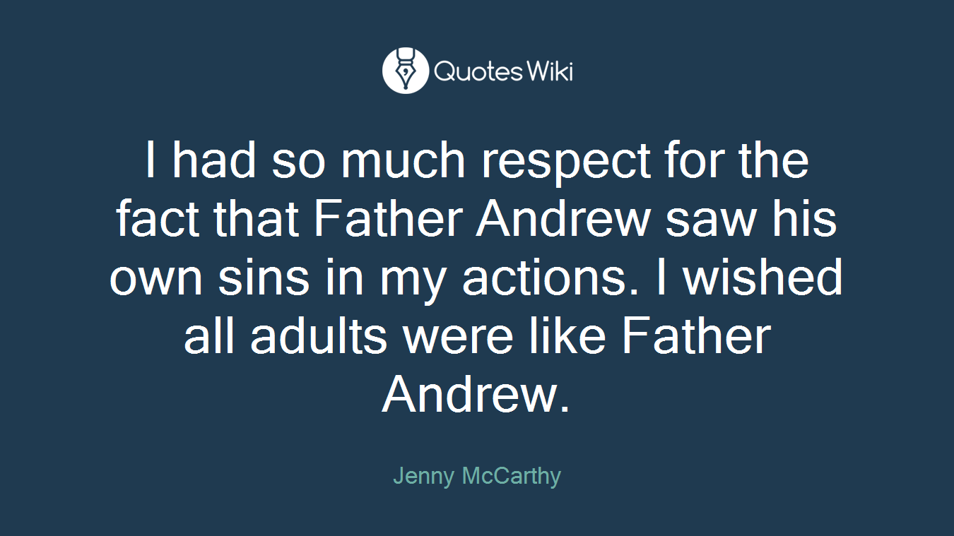 I had so much respect for the fact that Father Andrew saw his own sins in my actions. I wished all adults were like Father Andrew.
