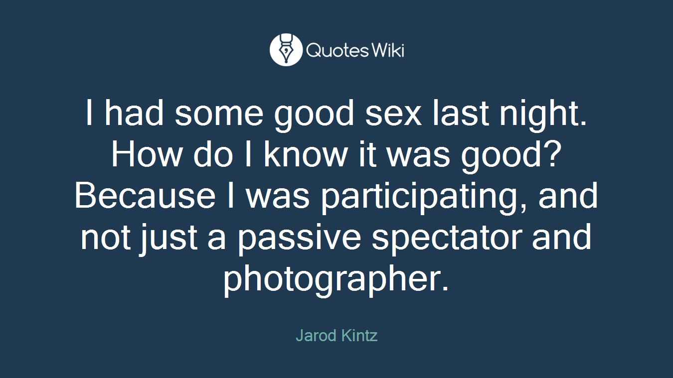 I had some good sex last night. How do I know it was good? Because I was participating, and not just a passive spectator and photographer.