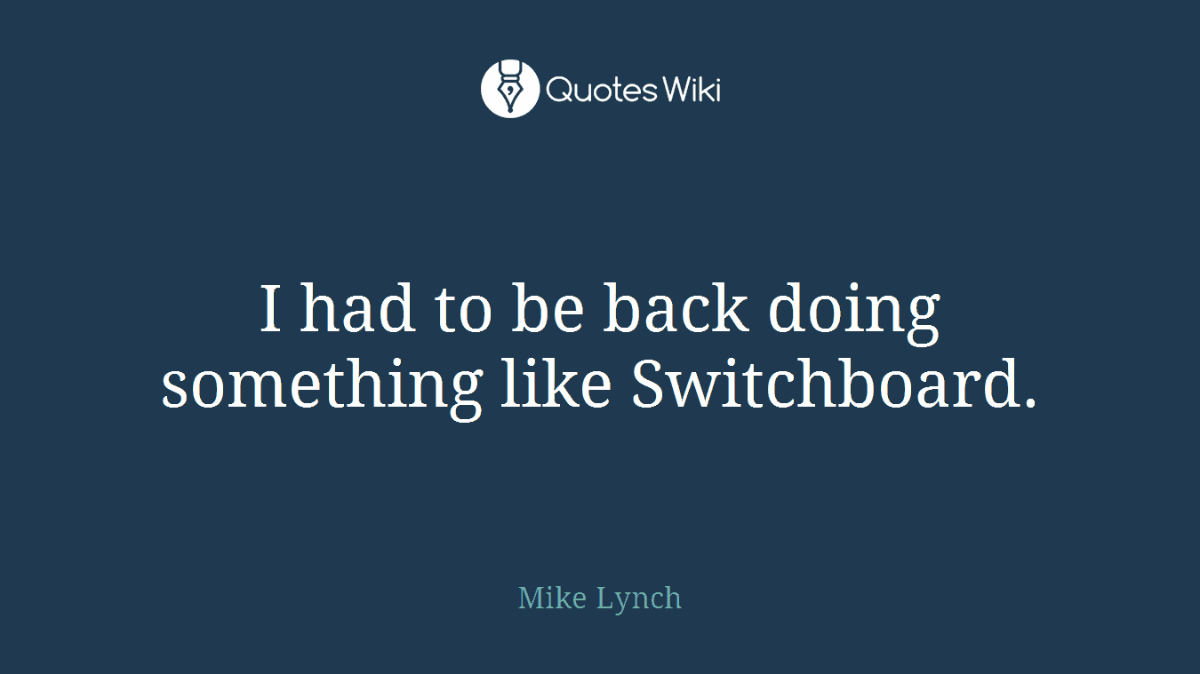 I had to be back doing something like Switchboard.