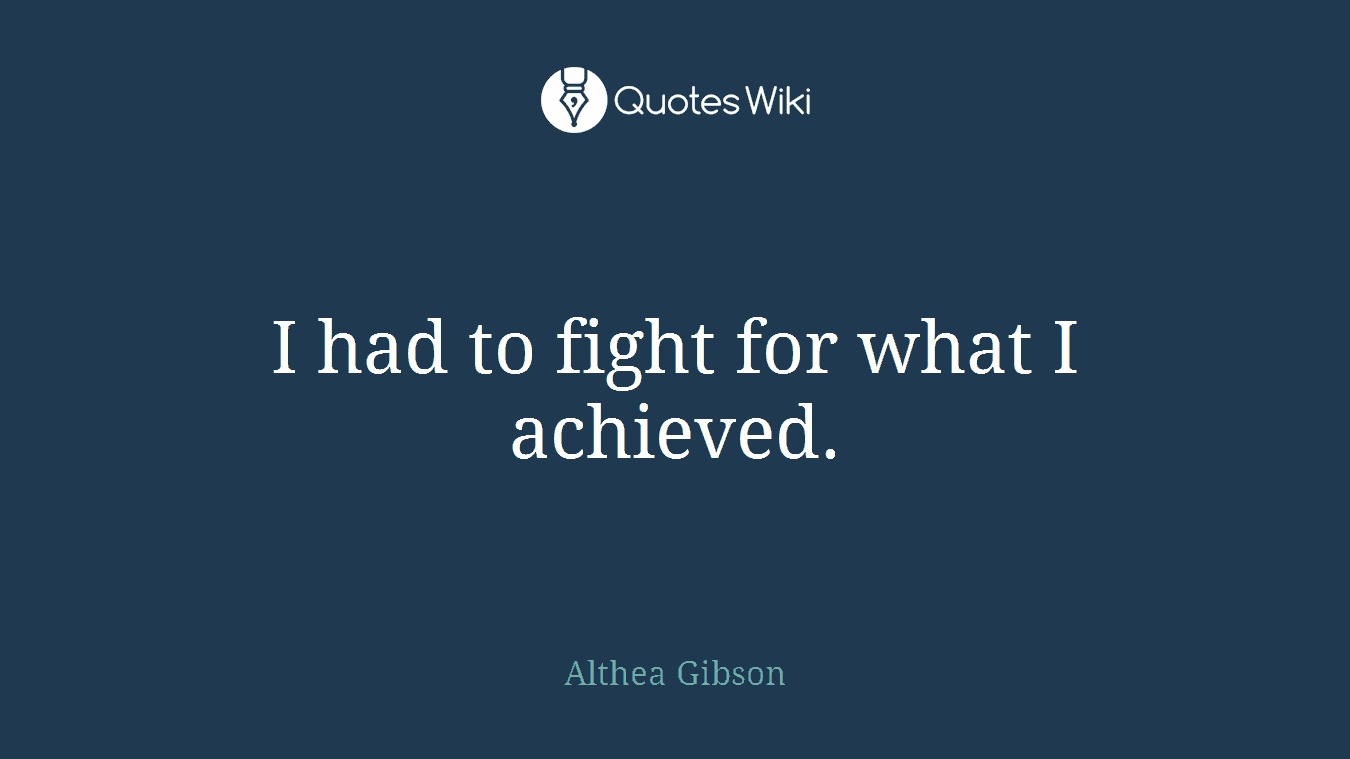 I had to fight for what I achieved.