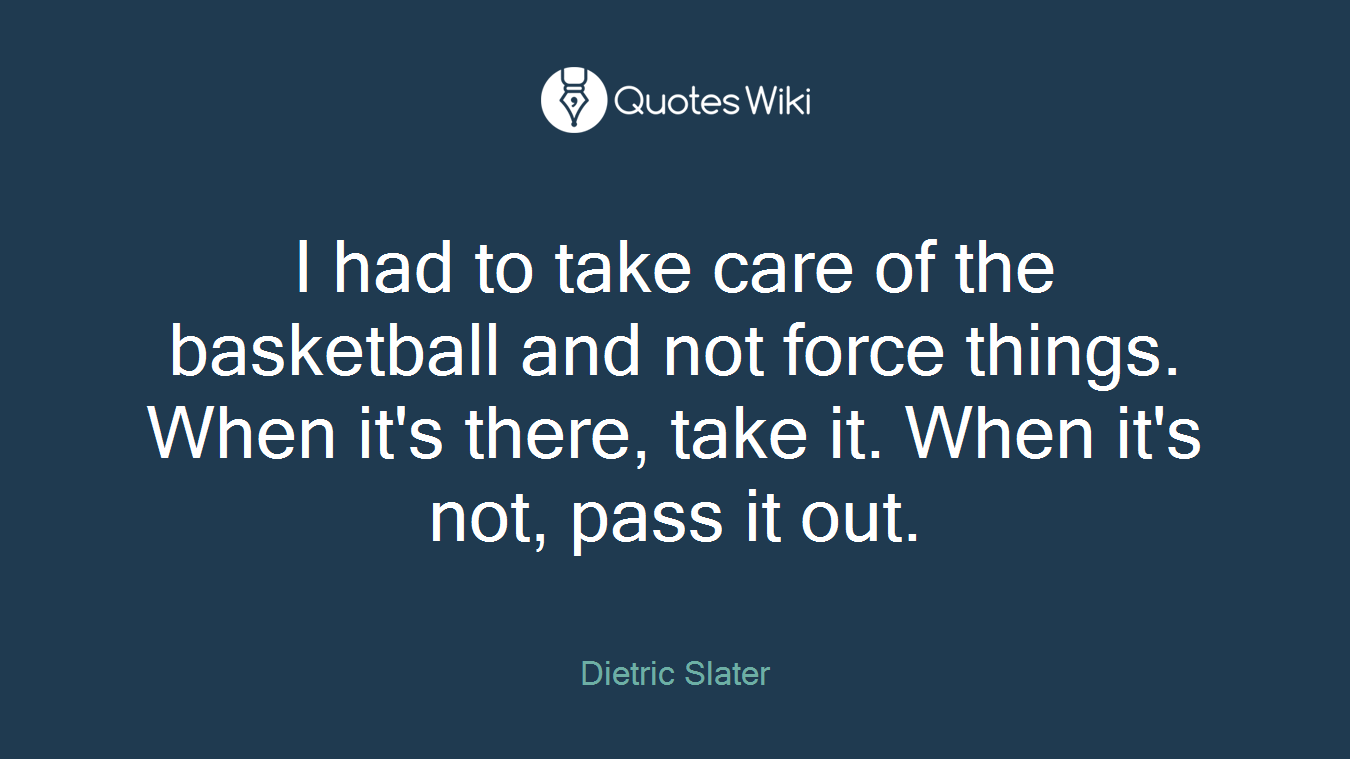 I had to take care of the basketball and not force things. When it's there, take it. When it's not, pass it out.