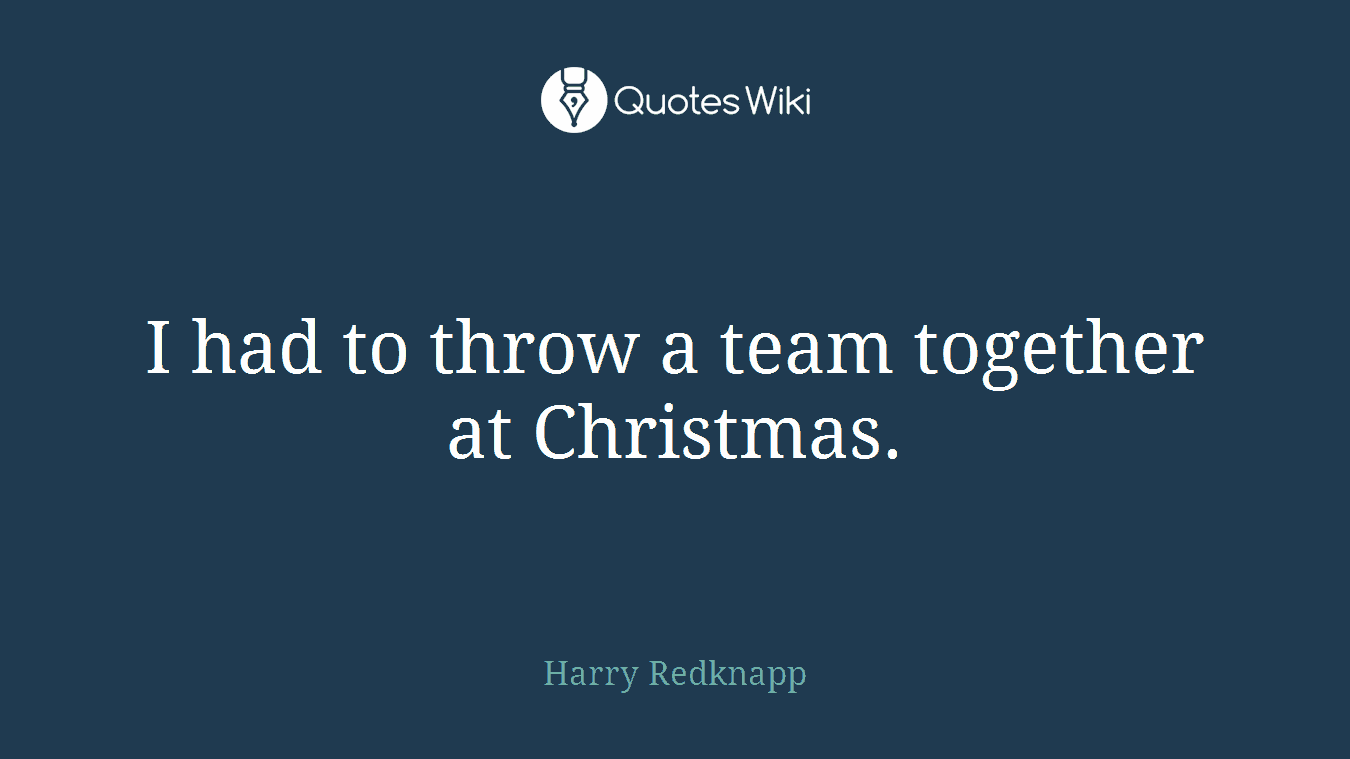 I had to throw a team together at Christmas.