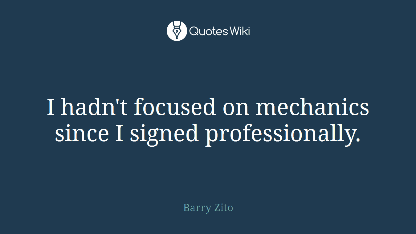 I hadn't focused on mechanics since I signed professionally.