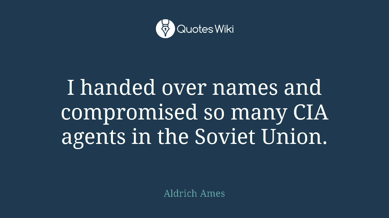 I handed over names and compromised so many CIA agents in the Soviet Union.