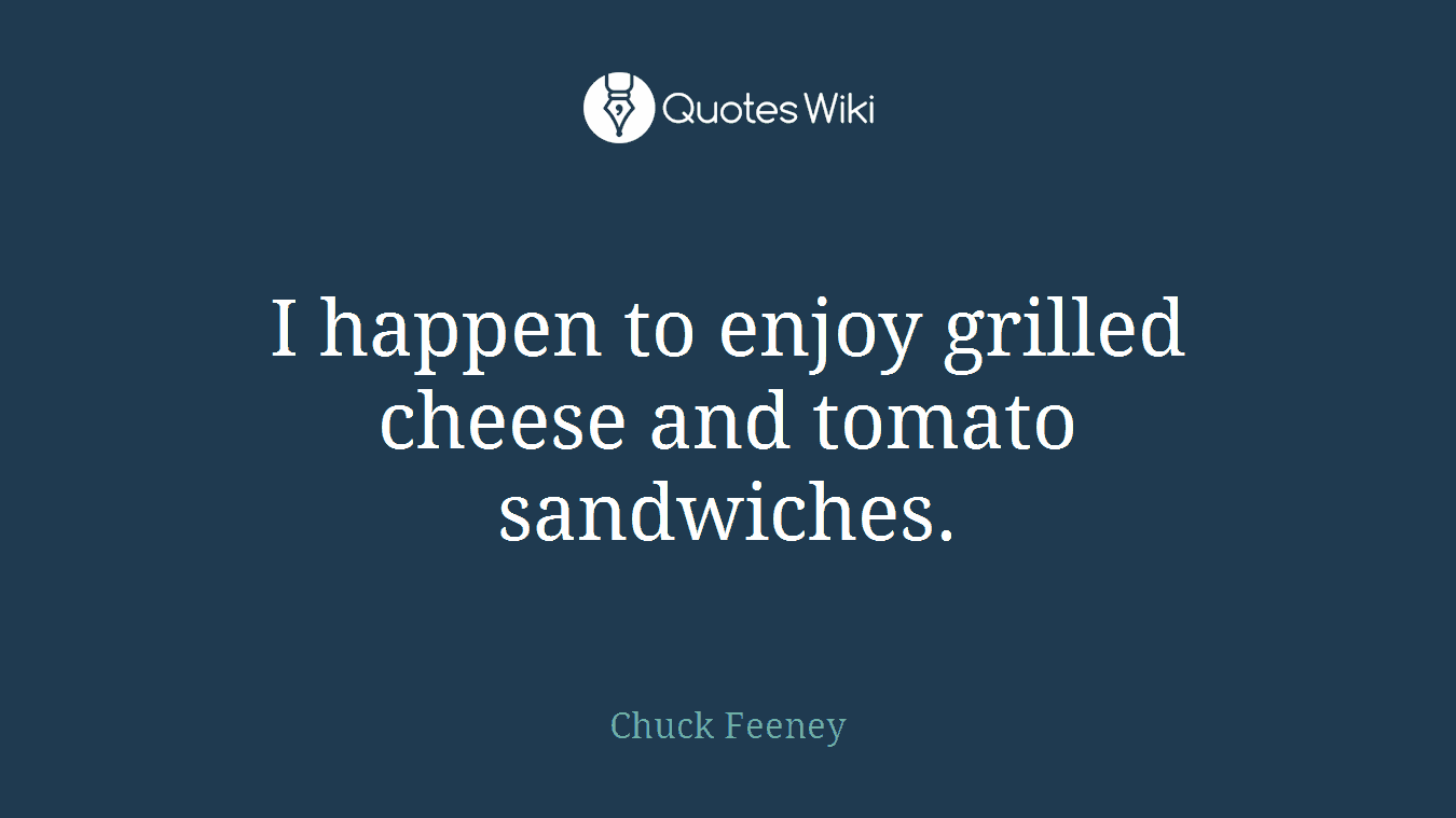 I happen to enjoy grilled cheese and tomato sandwiches.