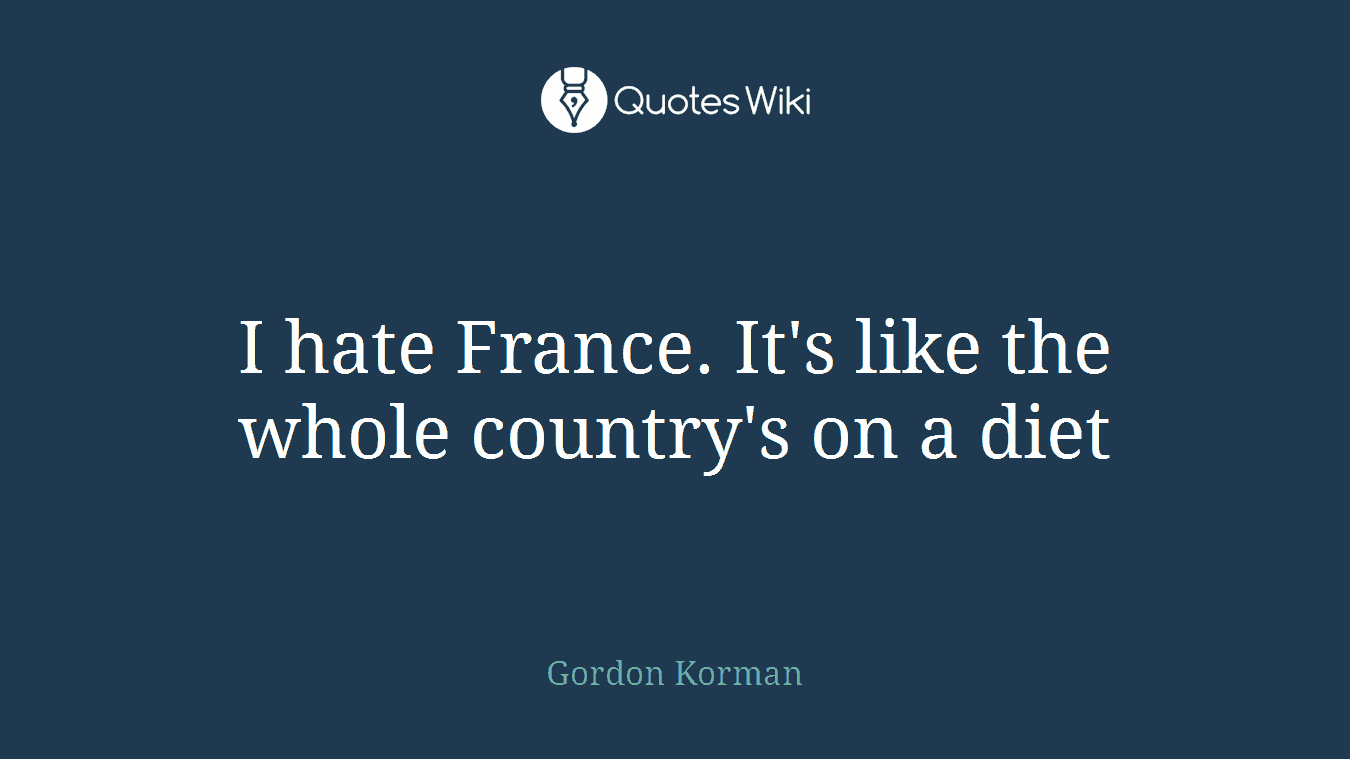 I hate France. It's like the whole country's on a diet