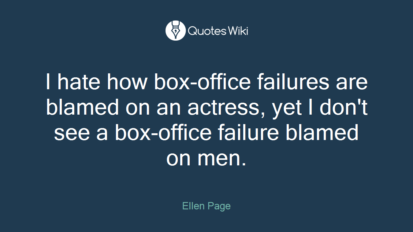 I hate how box-office failures are blamed on an actress, yet I don't see a box-office failure blamed on men.