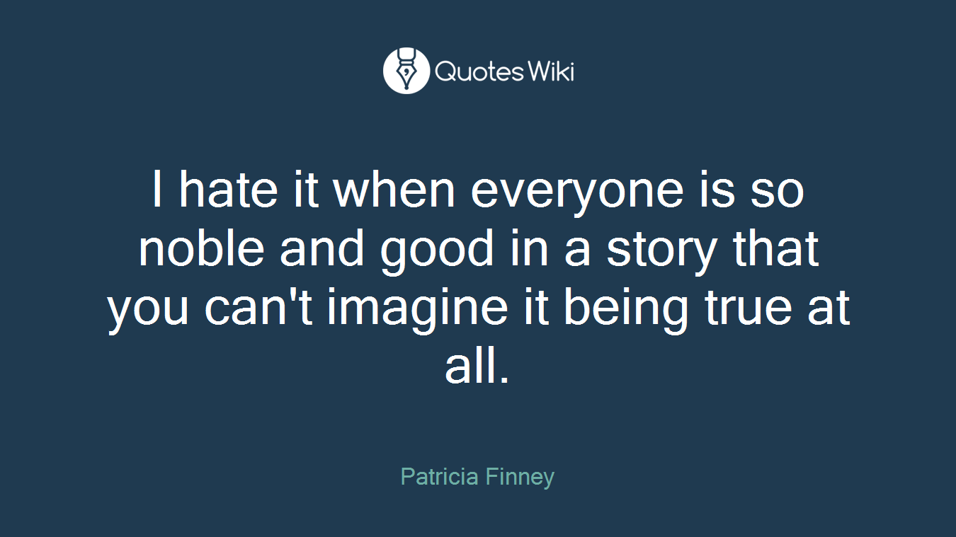 I hate it when everyone is so noble and good in a story that you can't imagine it being true at all.