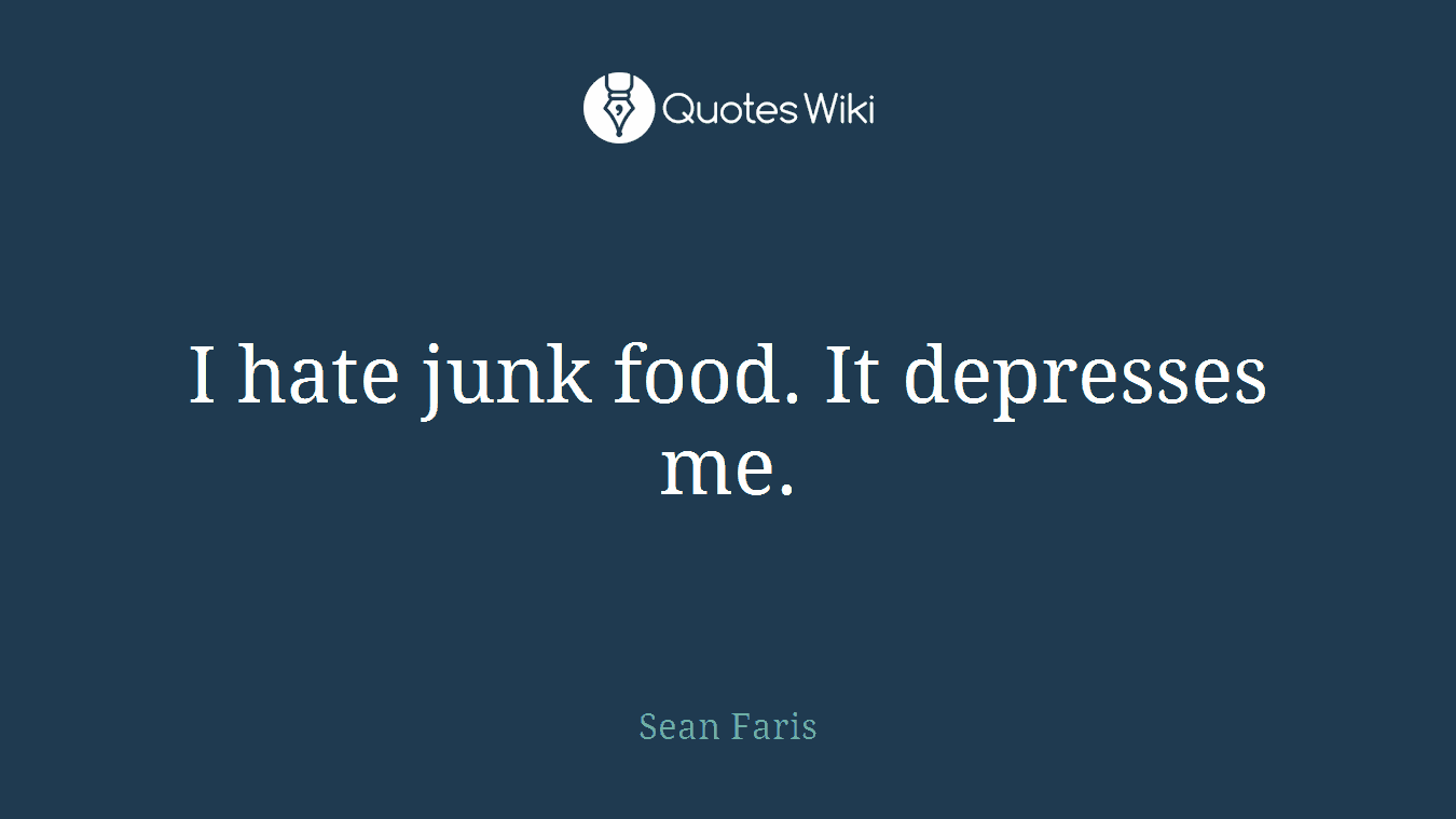I hate junk food. It depresses me.