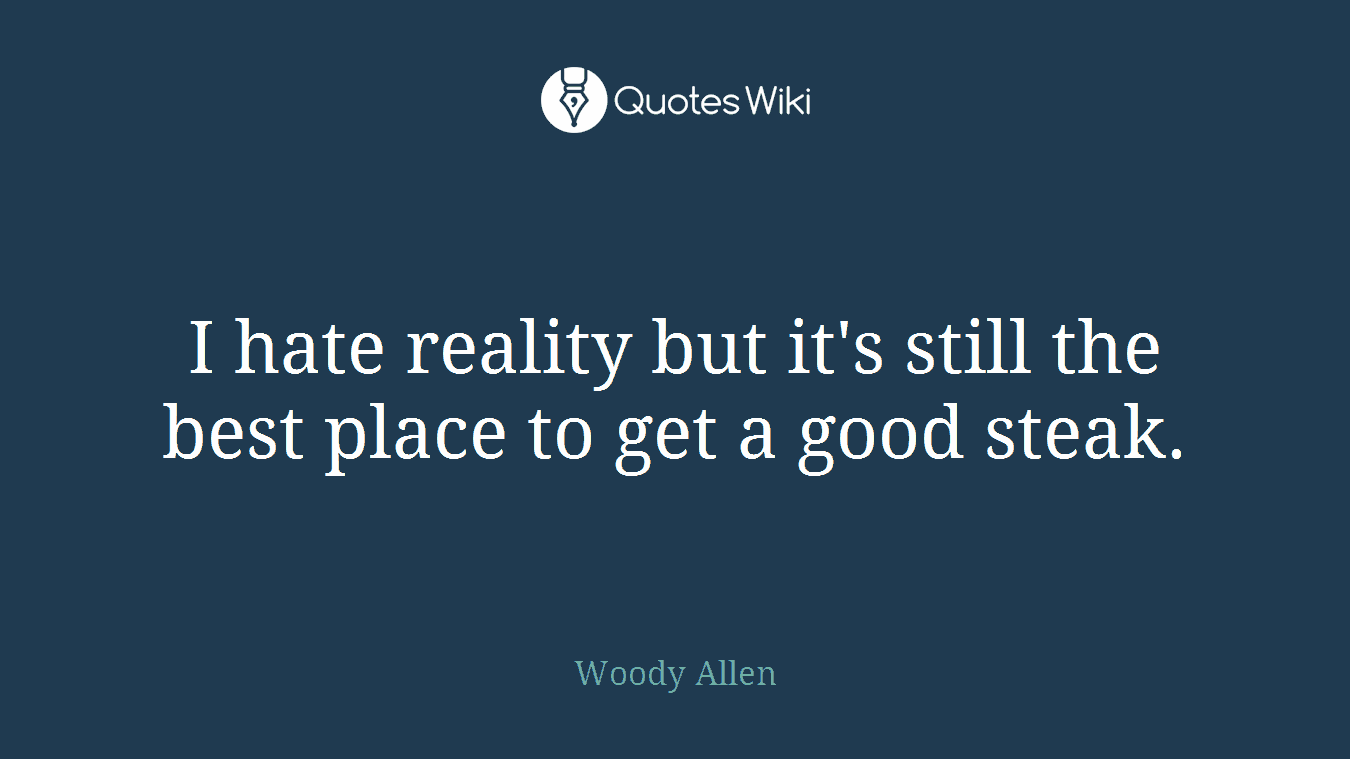 I hate reality but it's still the best place to get a good steak.