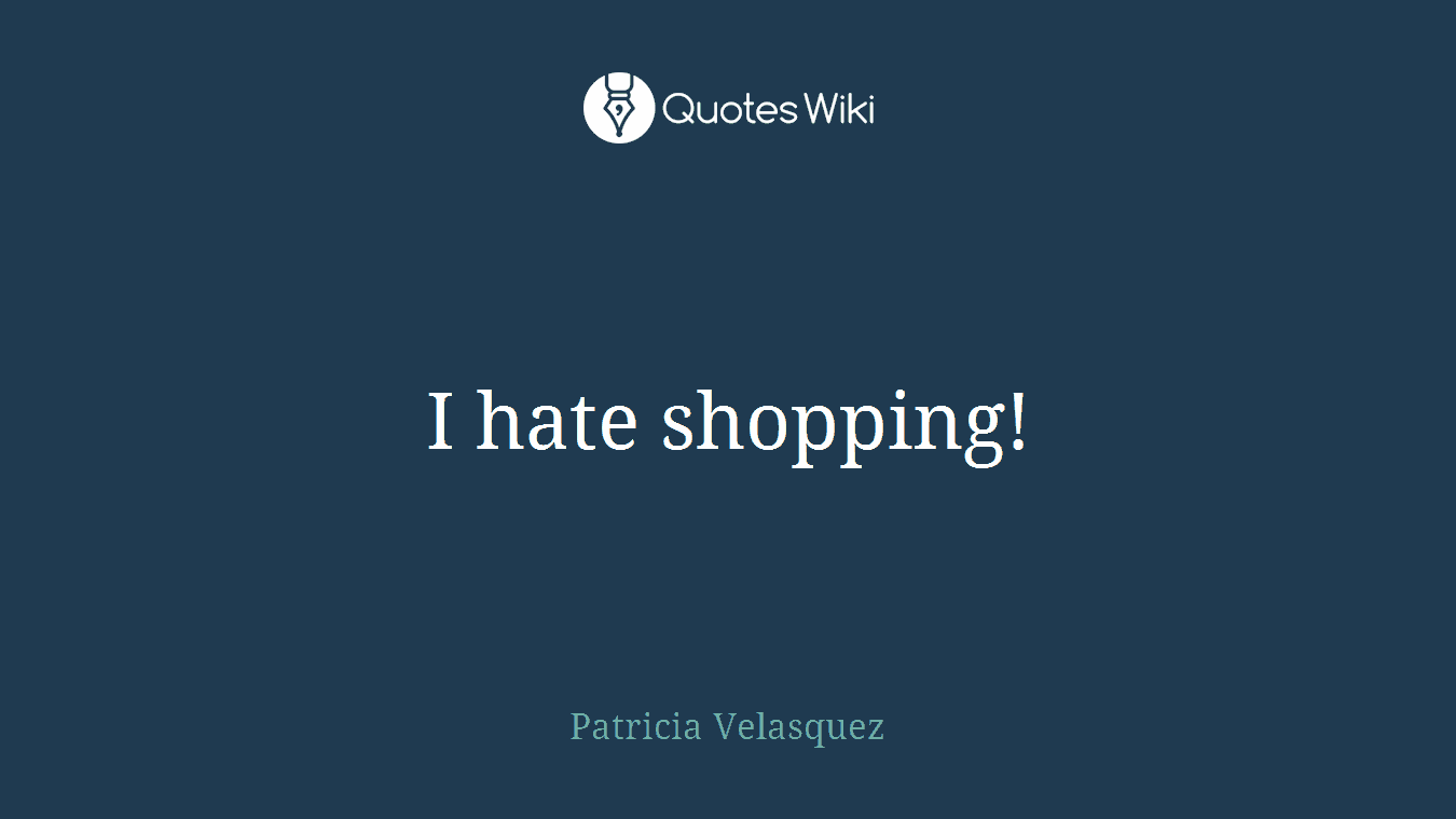 I hate shopping!