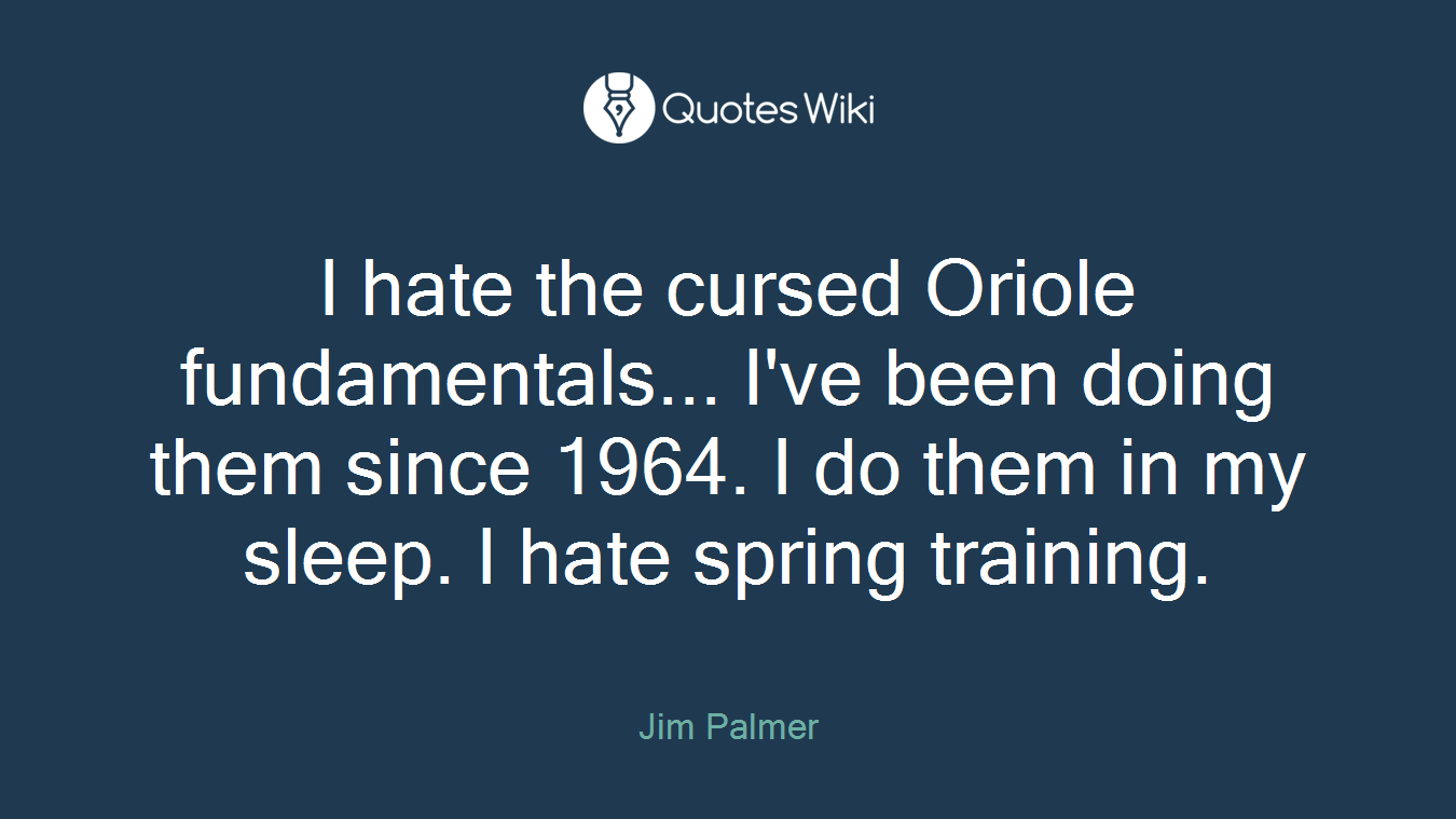 I hate the cursed Oriole fundamentals... I've been doing them since 1964. I do them in my sleep. I hate spring training.