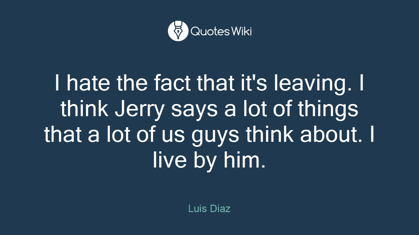 I hate the fact that it's leaving. I think Jerry says a lot of things that a lot of us guys think about. I live by him.