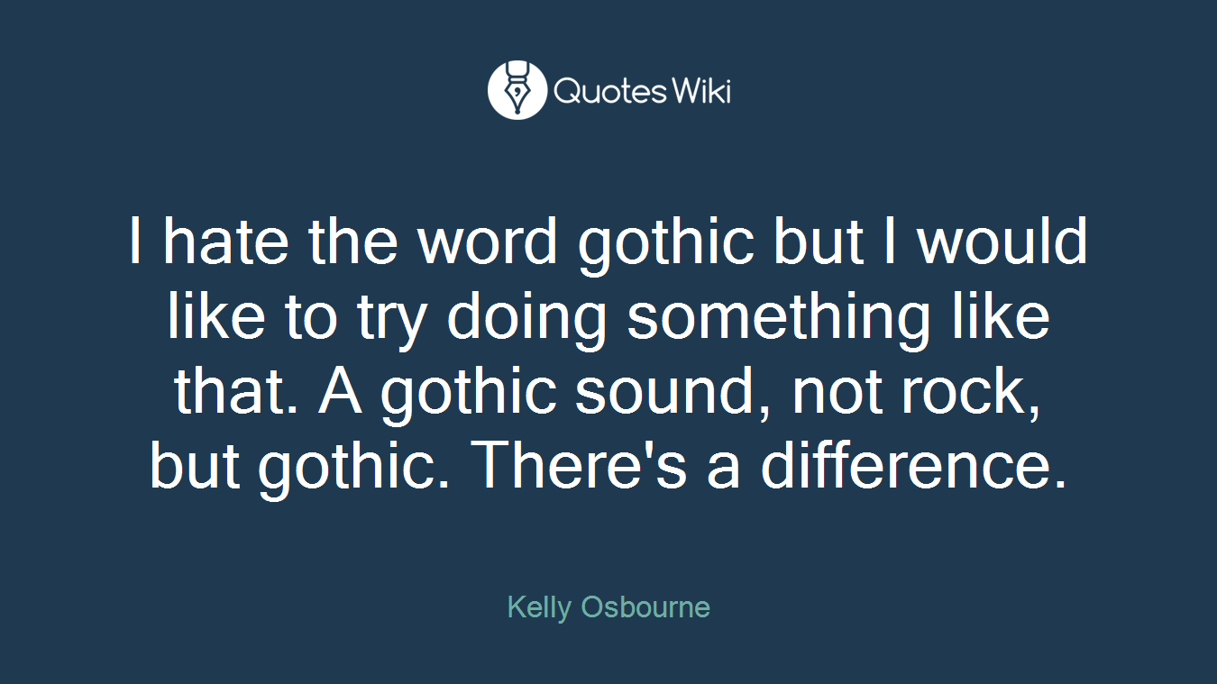 I hate the word gothic but I would like to try doing something like that. A gothic sound, not rock, but gothic. There's a difference.