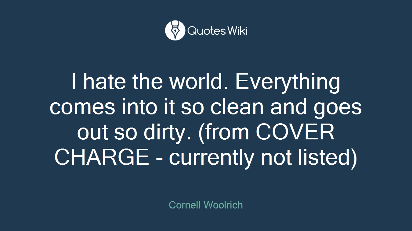 I hate the world. Everything comes into it so clean and goes out so dirty. (from COVER CHARGE - currently not listed)