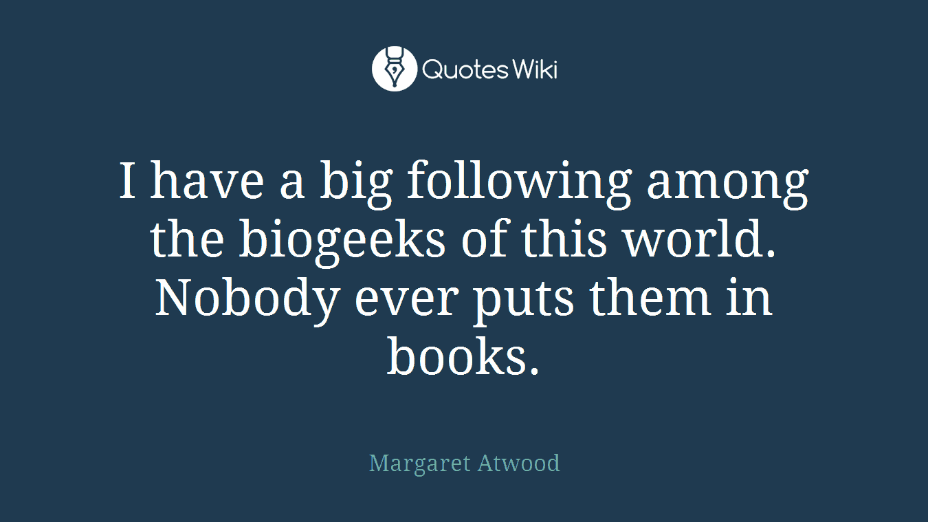 I have a big following among the biogeeks of this world. Nobody ever puts them in books.
