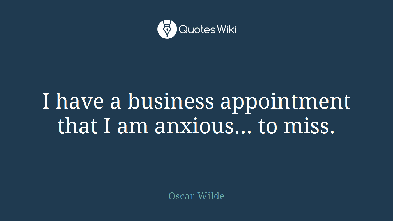 I have a business appointment that I am anxious... to miss.