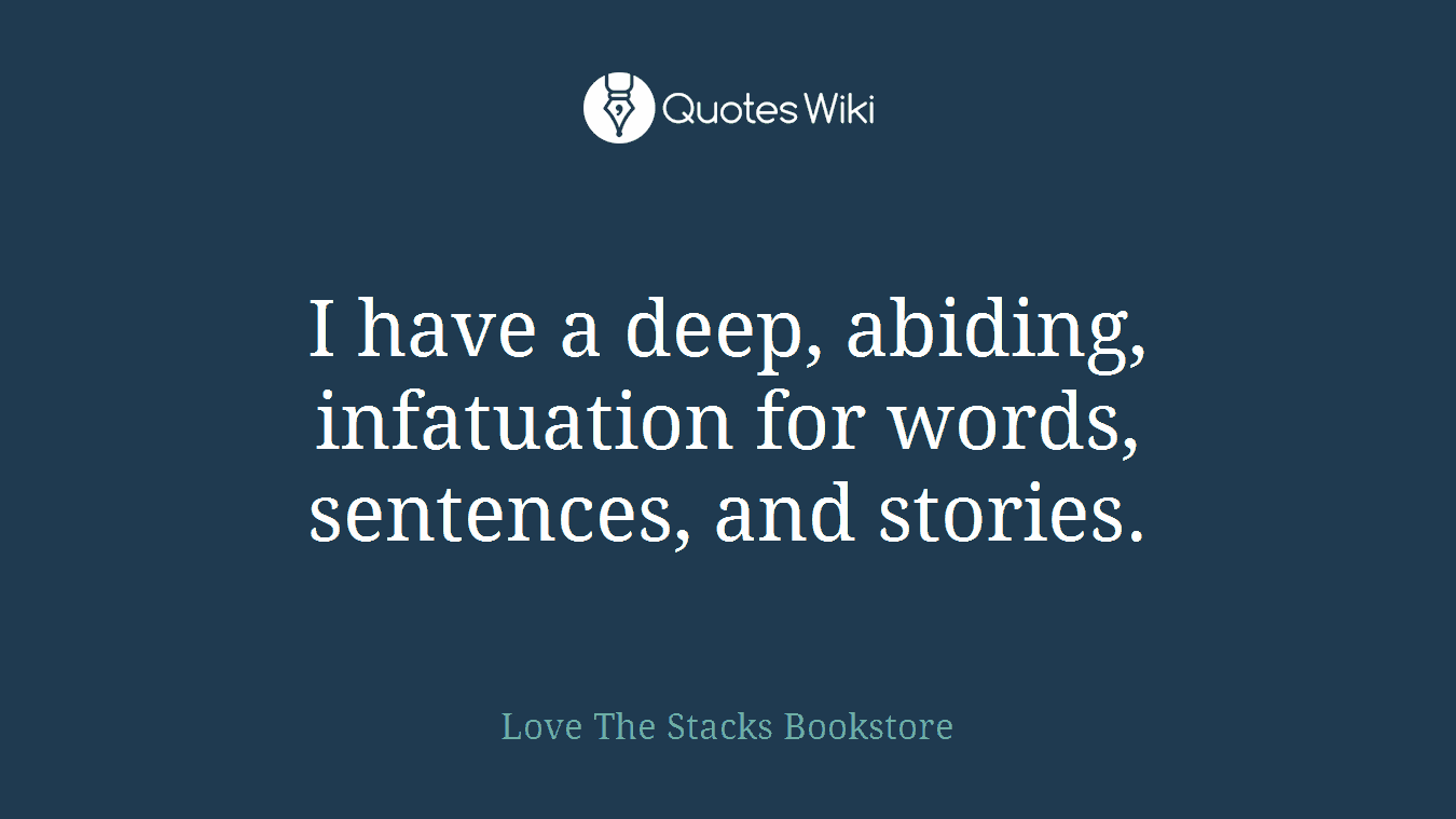 I have a deep, abiding, infatuation for words, sentences, and stories.